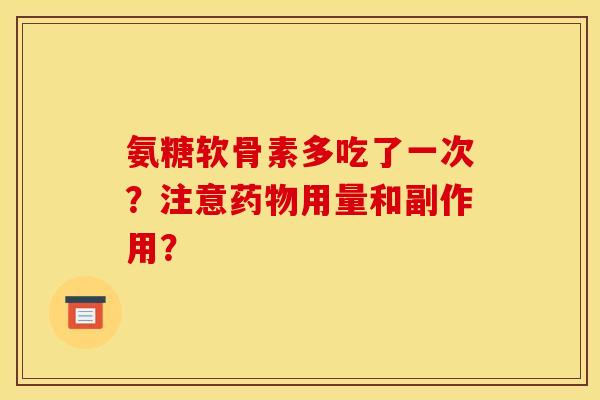 氨糖软骨素多吃了一次？注意用量和副作用？