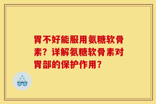 胃不好能服用氨糖软骨素?详解氨糖软骨素对胃部的保护作用? 胃不好能服用氨糖软骨素?详解氨糖软骨素对胃部的保护作用?