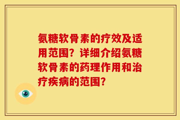 氨糖软骨素的疗效及适用范围？详细介绍氨糖软骨素的药理作用和的范围？