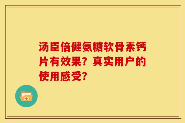 汤臣倍健氨糖软骨素钙片有效果？真实用户的使用感受？