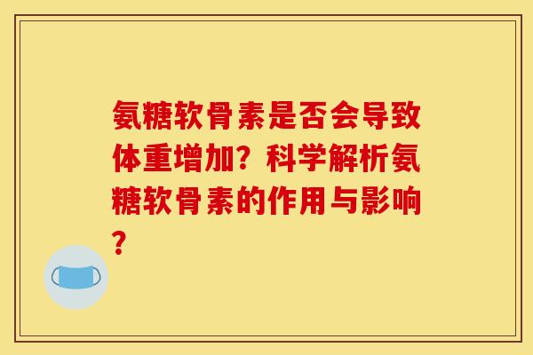 氨糖软骨素是否会导致体重增加？科学解析氨糖软骨素的作用与影响？
