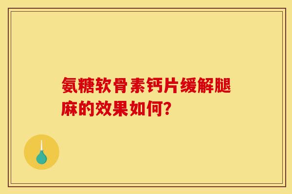 氨糖软骨素钙片缓解腿麻的效果如何? 氨糖软骨素钙片缓解腿麻的效果如何?