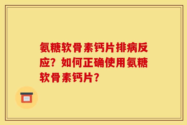 氨糖软骨素钙片排反应？如何正确使用氨糖软骨素钙片？