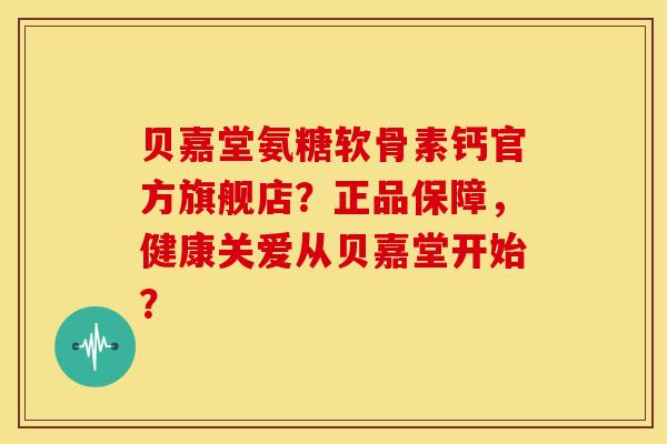 贝嘉堂氨糖软骨素钙官方旗舰店?正品保障,健康关爱从贝嘉堂开始? 贝嘉堂氨糖软骨素钙官方旗舰店?正品保障,健康关爱从贝嘉堂开始?