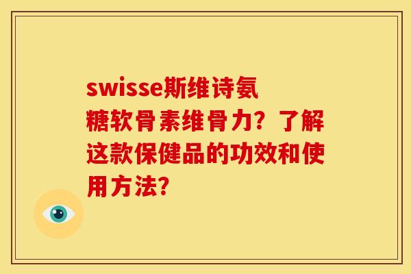 swisse斯维诗氨糖软骨素维骨力?了解这款保健品的功效和使用方法? swisse斯维诗氨糖软骨素维骨力?了解这款保健品的功效和使用方法?