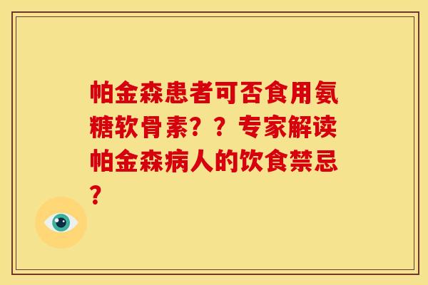 帕金森患者可否食用氨糖软骨素??专家解读帕金森人的饮食禁忌? 帕金森患者可否食用氨糖软骨素??专家解读帕金森人的饮食禁忌?
