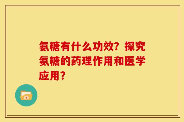氨糖有什么功效?探究氨糖的药理作用和医学应用? 氨糖有什么功效?探究氨糖的药理作用和医学应用?