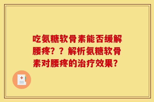吃氨糖软骨素能否缓解腰疼??解析氨糖软骨素对腰疼的效果? 吃氨糖软骨素能否缓解腰疼??解析氨糖软骨素对腰疼的效果?