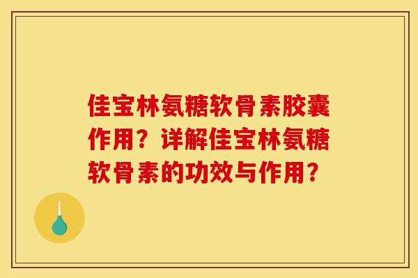 佳宝林氨糖软骨素胶囊作用？详解佳宝林氨糖软骨素的功效与作用？