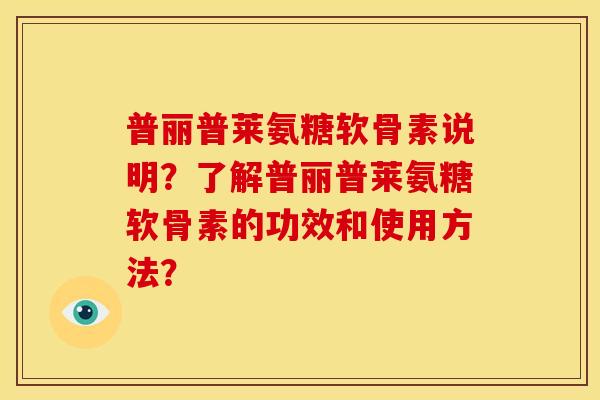 普丽普莱氨糖软骨素说明？了解普丽普莱氨糖软骨素的功效和使用方法？