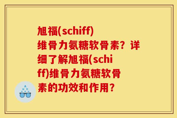 旭福(schiff)维骨力氨糖软骨素?详细了解旭福(schiff)维骨力氨糖软骨素的功效和作用? 旭福(schiff)维骨力氨糖软骨素?详细了解旭福(schiff)维骨力氨糖软骨素的功效和作用?