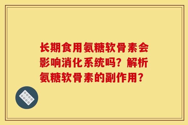 长期食用氨糖软骨素会影响消化系统吗?解析氨糖软骨素的副作用? 长期食用氨糖软骨素会影响消化系统吗?解析氨糖软骨素的副作用?