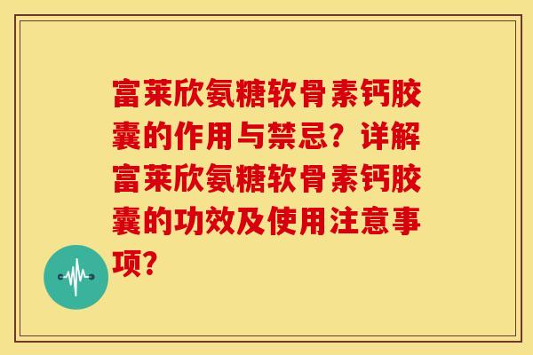 富莱欣氨糖软骨素钙胶囊的作用与禁忌？详解富莱欣氨糖软骨素钙胶囊的功效及使用注意事项？