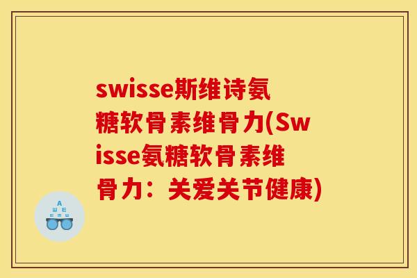 swisse斯维诗氨糖软骨素维骨力(Swisse氨糖软骨素维骨力:关爱关节健康) swisse斯维诗氨糖软骨素维骨力(Swisse氨糖软骨素维骨力:关爱关节健康)