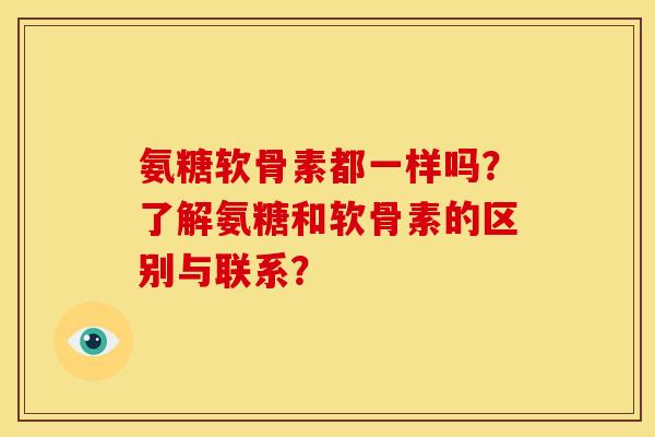 氨糖软骨素都一样吗?了解氨糖和软骨素的区别与联系? 氨糖软骨素都一样吗?了解氨糖和软骨素的区别与联系?