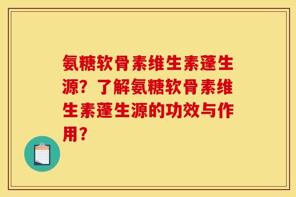 氨糖软骨素维生素蓬生源？了解氨糖软骨素维生素蓬生源的功效与作用？