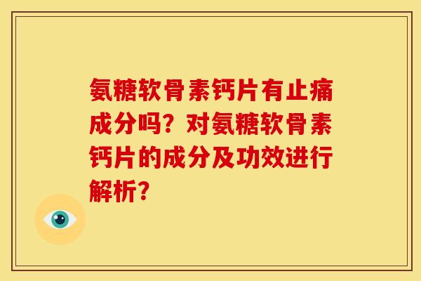 氨糖软骨素钙片有成分吗？对氨糖软骨素钙片的成分及功效进行解析？