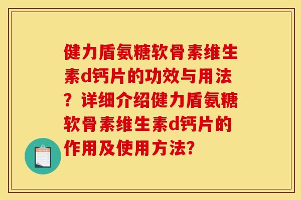 健力盾氨糖软骨素维生素d钙片的功效与用法?详细介绍健力盾氨糖软骨素维生素d钙片的作用及使用方法? 健力盾氨糖软骨素维生素d钙片的功效与用法?详细介绍健力盾氨糖软骨素维生素d钙片的作用及使用方法?