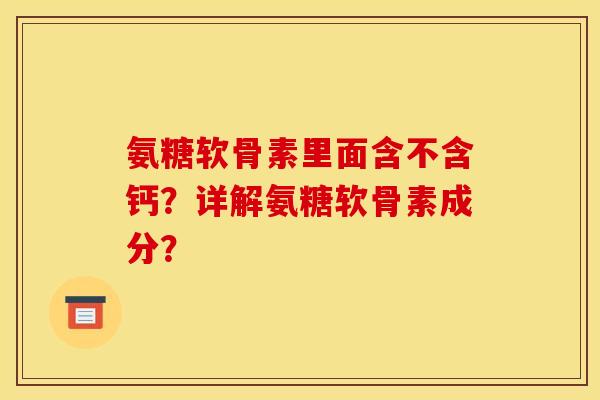 氨糖软骨素里面含不含钙?详解氨糖软骨素成分? 氨糖软骨素里面含不含钙?详解氨糖软骨素成分?