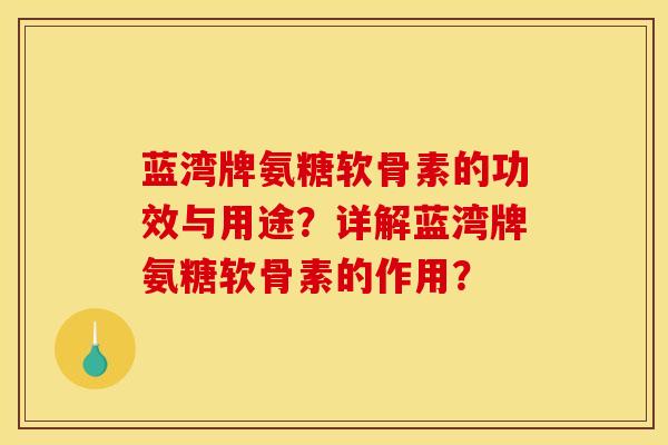 蓝湾牌氨糖软骨素的功效与用途?详解蓝湾牌氨糖软骨素的作用? 蓝湾牌氨糖软骨素的功效与用途?详解蓝湾牌氨糖软骨素的作用?