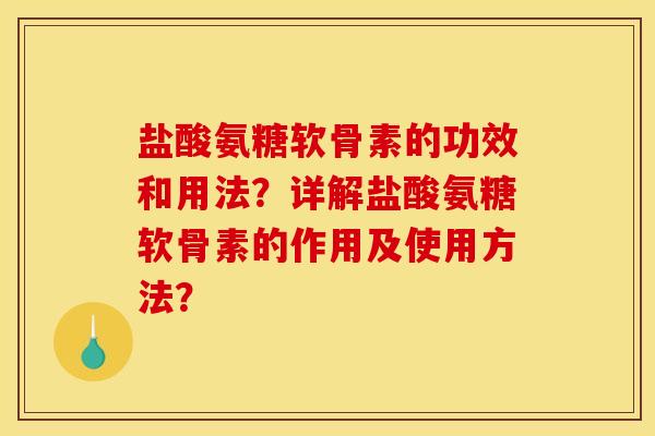 盐酸氨糖软骨素的功效和用法?详解盐酸氨糖软骨素的作用及使用方法? 盐酸氨糖软骨素的功效和用法?详解盐酸氨糖软骨素的作用及使用方法?