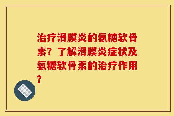 的氨糖软骨素?了解滑膜状及氨糖软骨素的作用? 的氨糖软骨素?了解滑膜状及氨糖软骨素的作用?