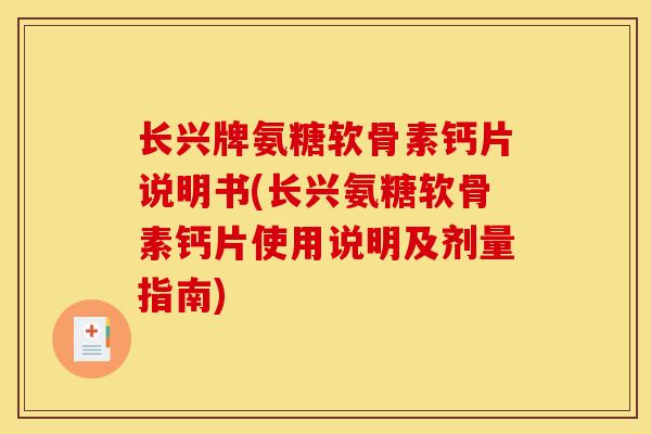 长兴牌氨糖软骨素钙片说明书(长兴氨糖软骨素钙片使用说明及剂量指南)