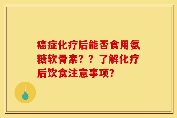 症后能否食用氨糖软骨素??了解后饮食注意事项? 症后能否食用氨糖软骨素??了解后饮食注意事项?