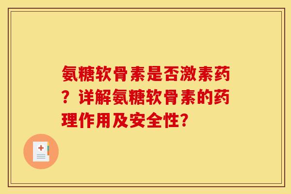 氨糖软骨素是否激素药?详解氨糖软骨素的药理作用及安全性? 氨糖软骨素是否激素药?详解氨糖软骨素的药理作用及安全性?