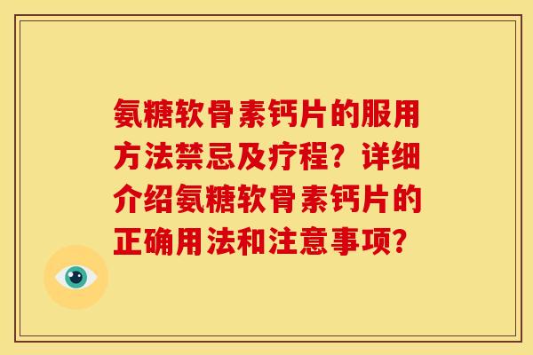 氨糖软骨素钙片的服用方法禁忌及疗程?详细介绍氨糖软骨素钙片的正确用法和注意事项? 氨糖软骨素钙片的服用方法禁忌及疗程?详细介绍氨糖软骨素钙片的正确用法和注意事项?