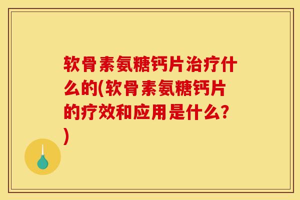 软骨素氨糖钙片什么的(软骨素氨糖钙片的疗效和应用是什么?) 软骨素氨糖钙片什么的(软骨素氨糖钙片的疗效和应用是什么?)