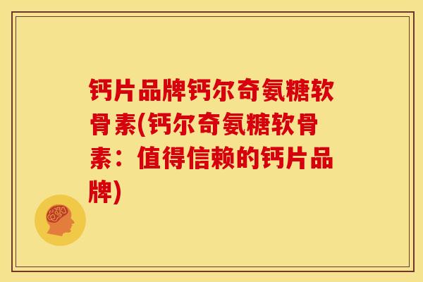 钙片品牌钙尔奇氨糖软骨素(钙尔奇氨糖软骨素：值得信赖的钙片品牌)