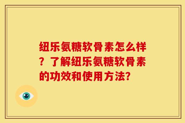 纽乐氨糖软骨素怎么样？了解纽乐氨糖软骨素的功效和使用方法？