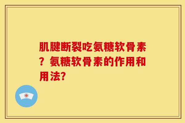 肌腱断裂吃氨糖软骨素？氨糖软骨素的作用和用法？