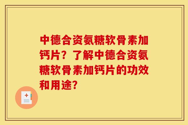 中德合资氨糖软骨素加钙片?了解中德合资氨糖软骨素加钙片的功效和用途? 中德合资氨糖软骨素加钙片?了解中德合资氨糖软骨素加钙片的功效和用途?