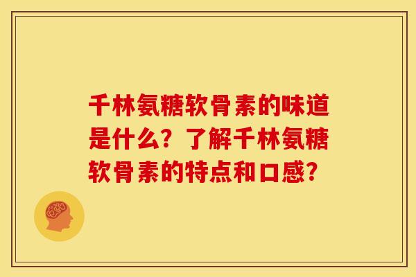 千林氨糖软骨素的味道是什么？了解千林氨糖软骨素的特点和口感？