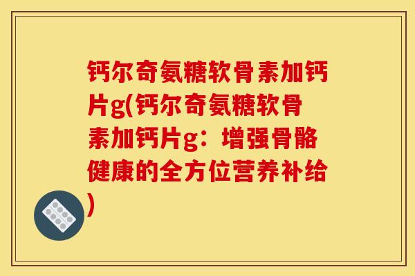 钙尔奇氨糖软骨素加钙片g(钙尔奇氨糖软骨素加钙片g：增强骨骼健康的全方位营养补给)