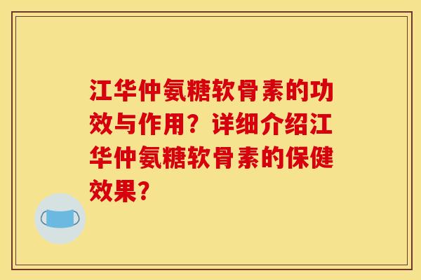 江华仲氨糖软骨素的功效与作用?详细介绍江华仲氨糖软骨素的保健效果? 江华仲氨糖软骨素的功效与作用?详细介绍江华仲氨糖软骨素的保健效果?