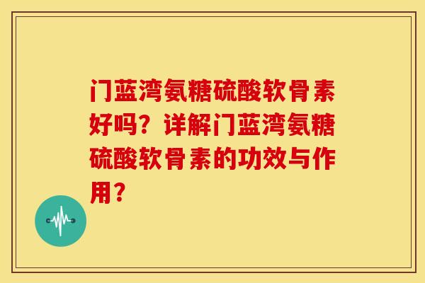门蓝湾氨糖硫酸软骨素好吗？详解门蓝湾氨糖硫酸软骨素的功效与作用？