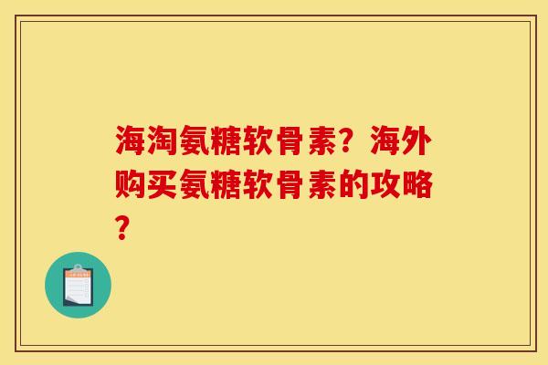 海淘氨糖软骨素?海外购买氨糖软骨素的攻略? 海淘氨糖软骨素?海外购买氨糖软骨素的攻略?