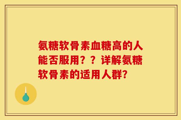 氨糖软骨素高的人能否服用??详解氨糖软骨素的适用人群? 氨糖软骨素高的人能否服用??详解氨糖软骨素的适用人群?