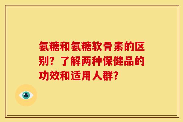 氨糖和氨糖软骨素的区别?了解两种保健品的功效和适用人群? 氨糖和氨糖软骨素的区别?了解两种保健品的功效和适用人群?