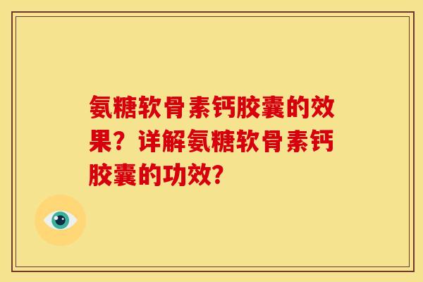 氨糖软骨素钙胶囊的效果?详解氨糖软骨素钙胶囊的功效? 氨糖软骨素钙胶囊的效果?详解氨糖软骨素钙胶囊的功效?