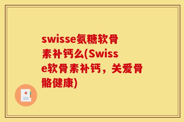 swisse氨糖软骨素补钙么(Swisse软骨素补钙，关爱骨骼健康)