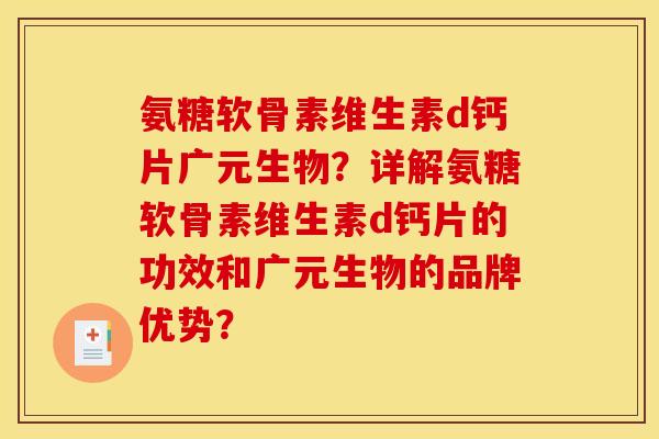 氨糖软骨素维生素d钙片广元生物?详解氨糖软骨素维生素d钙片的功效和广元生物的品牌优势? 氨糖软骨素维生素d钙片广元生物?详解氨糖软骨素维生素d钙片的功效和广元生物的品牌优势?