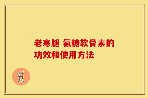 老寒腿 氨糖软骨素的功效和使用方法 老寒腿 氨糖软骨素的功效和使用方法