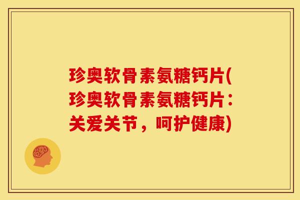 珍奥软骨素氨糖钙片(珍奥软骨素氨糖钙片：关爱关节，呵护健康)