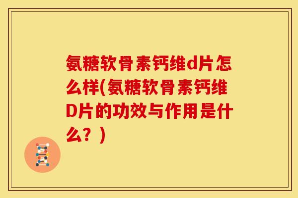 氨糖软骨素钙维d片怎么样(氨糖软骨素钙维D片的功效与作用是什么?) 氨糖软骨素钙维d片怎么样(氨糖软骨素钙维D片的功效与作用是什么?)