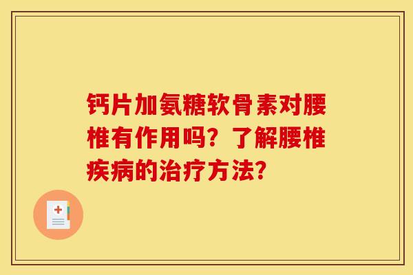 钙片加氨糖软骨素对腰椎有作用吗?了解腰椎的方法? 钙片加氨糖软骨素对腰椎有作用吗?了解腰椎的方法?