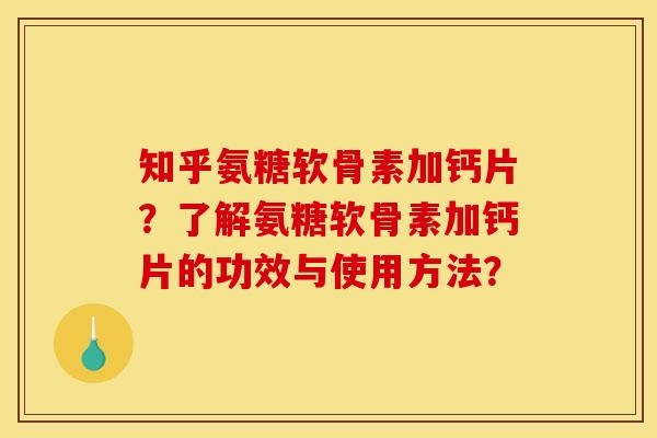 知乎氨糖软骨素加钙片?了解氨糖软骨素加钙片的功效与使用方法? 知乎氨糖软骨素加钙片?了解氨糖软骨素加钙片的功效与使用方法?
